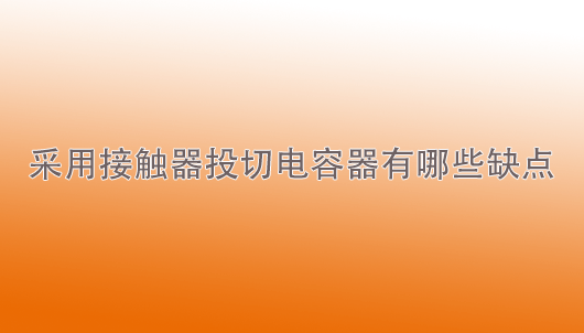 天一智能：采用接觸器投切電容器有哪些缺點？